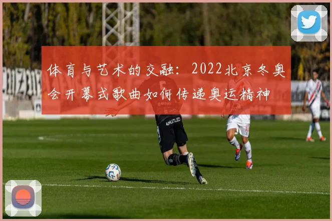 体育与艺术的交融:2022北京冬奥会开幕式歌曲如何传递奥运精神