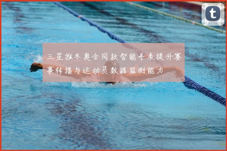 三星推冬奥会同款智能手表提升赛事转播与运动员数据监测能力