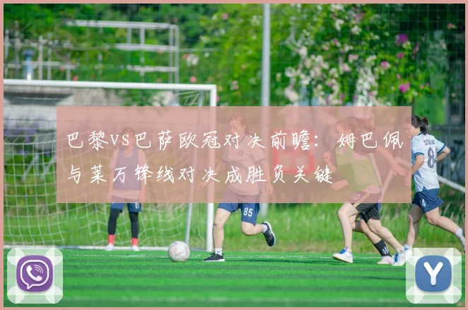 巴黎vs巴萨欧冠对决前瞻：姆巴佩与莱万锋线对决成胜负关键