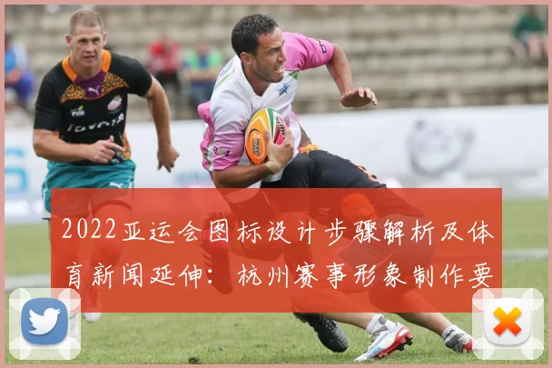 2022亚运会图标设计步骤解析及体育新闻延伸:杭州赛事形象制作要点