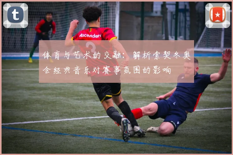 体育与艺术的交融:解析索契冬奥会经典音乐对赛事氛围的影响