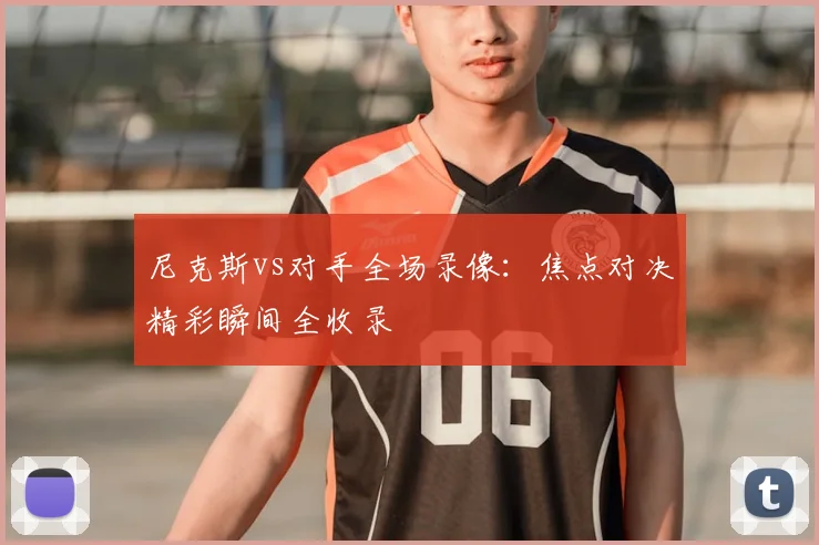 尼克斯vs对手全场录像:焦点对决精彩瞬间全收录